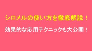 シロメルの使い方を徹底解説！効果的な応用テクニックも大公開！